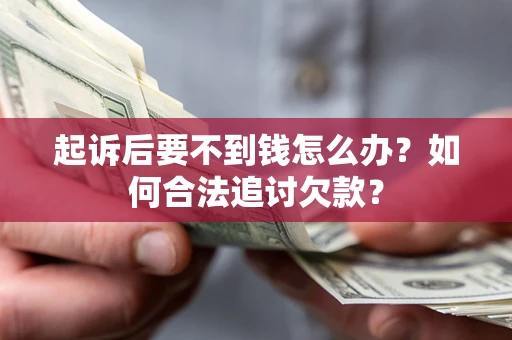 济南起诉后要不到钱怎么办？如何合法追讨欠款？
