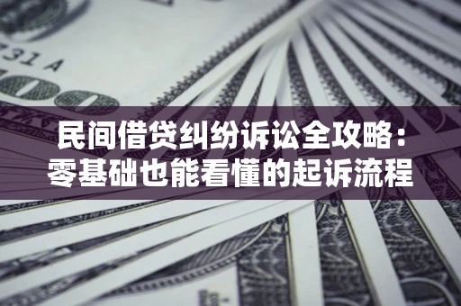 济南民间借贷纠纷诉讼全攻略:零基础也能看懂的起诉流程与证据整理指南 济南民间借贷纠纷诉讼全攻略:零基础也能看懂的起诉流程与证据整理指南