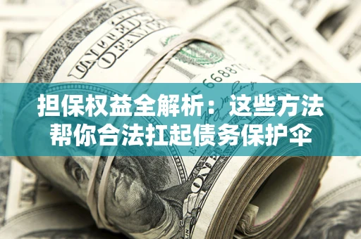 济南担保权益全解析：这些方法帮你合法扛起债务保护伞