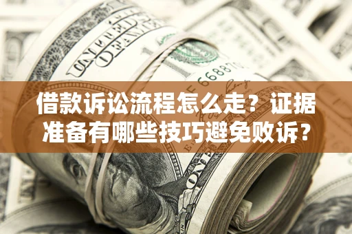 济南借款诉讼流程怎么走？证据准备有哪些技巧避免败诉？