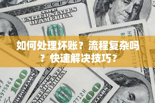 济南如何处理坏账？流程复杂吗？快速解决技巧？