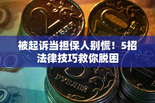 济南被起诉当担保人别慌！5招法律技巧救你脱困