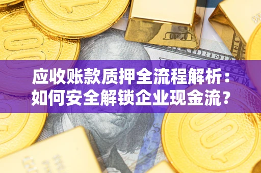 济南应收账款质押全流程解析：如何安全解锁企业现金流？