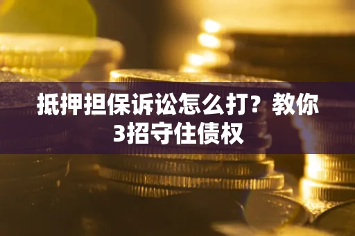 济南抵押担保诉讼怎么打？教你3招守住债权