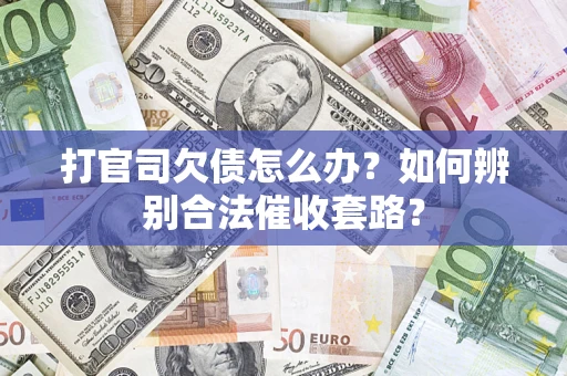 济南打官司欠债怎么办？如何辨别合法催收套路？