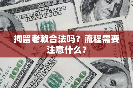 济南拘留老赖合法吗？流程需要注意什么？