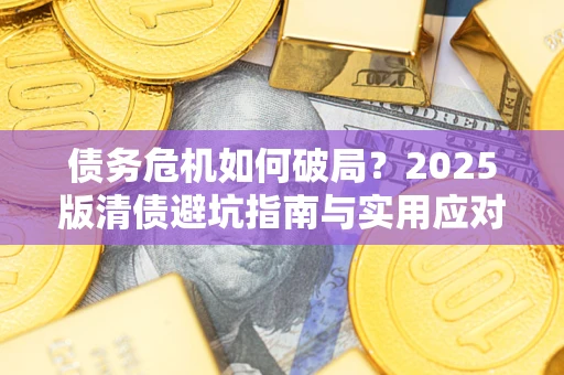 济南债务危机如何破局？2025版清债避坑指南与实用应对策略