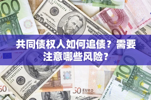 济南共同债权人如何追债？需要注意哪些风险？
