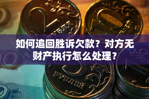 济南如何追回胜诉欠款？对方无财产执行怎么处理？