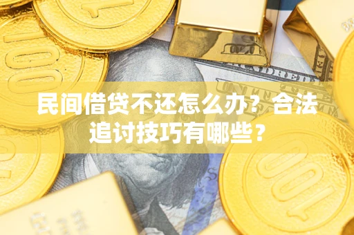 济南民间借贷不还怎么办？合法追讨技巧有哪些？