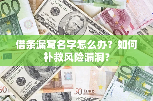 济南借条漏写名字怎么办？如何补救风险漏洞？