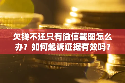 济南欠钱不还只有微信截图怎么办？如何起诉证据有效吗？