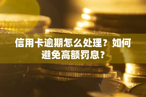 济南信用卡逾期怎么处理？如何避免高额罚息？