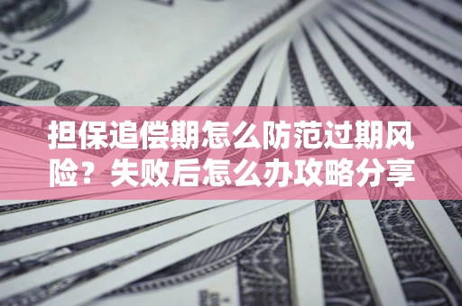 济南担保追偿期怎么防范过期风险？失败后怎么办攻略分享