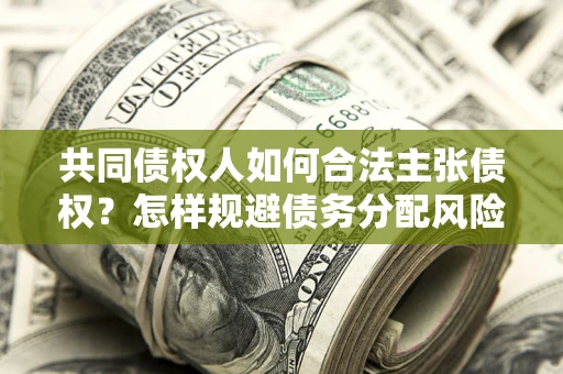 济南共同债权人如何合法主张债权？怎样规避债务分配风险？