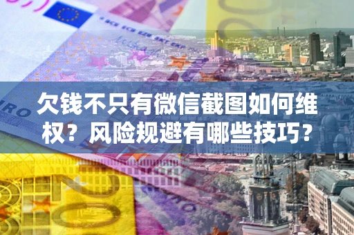 济南欠钱不只有微信截图如何维权？风险规避有哪些技巧？