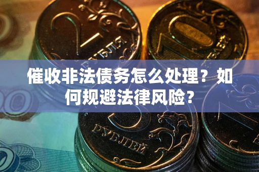 济南催收非法债务怎么处理？如何规避法律风险？