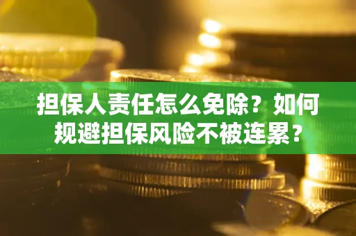 济南担保人责任怎么免除？如何规避担保风险不被连累？