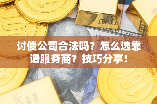 济南讨债公司合法吗？怎么选靠谱服务商？技巧分享！