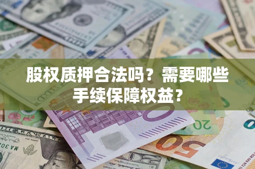 济南股权质押合法吗？需要哪些手续保障权益？