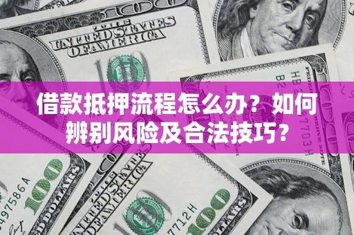 济南借款抵押流程怎么办？如何辨别风险及合法技巧？
