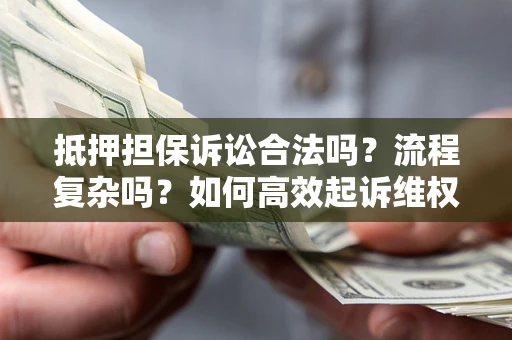 济南抵押担保诉讼合法吗？流程复杂吗？如何高效起诉维权？