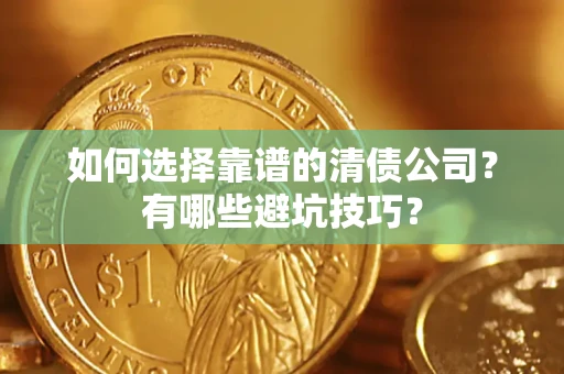济南如何选择靠谱的清债公司？有哪些避坑技巧？