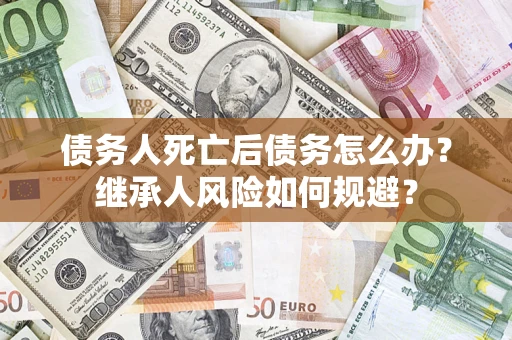 济南债务人死亡后债务怎么办？继承人风险如何规避？