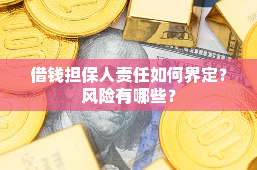 济南借钱担保人责任如何界定?风险有哪些? 济南借钱担保人责任如何界定?风险有哪些?