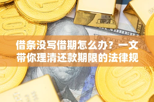 济南借条没写借期怎么办？一文带你理清还款期限的法律规则