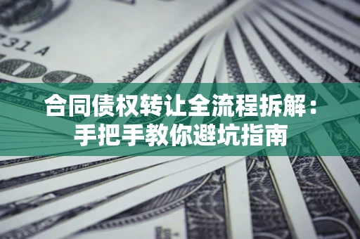 济南合同债权转让全流程拆解：手把手教你避坑指南