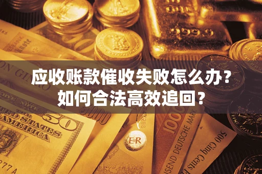 济南应收账款催收失败怎么办？如何合法高效追回？