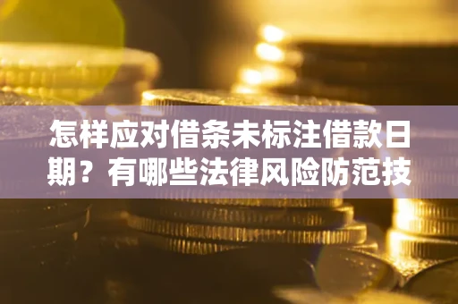 济南怎样应对借条未标注借款日期？有哪些法律风险防范技巧？