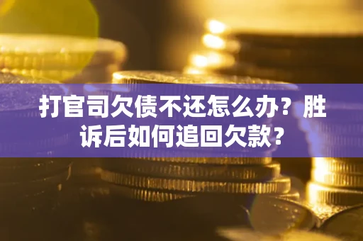 济南打官司欠债不还怎么办？胜诉后如何追回欠款？