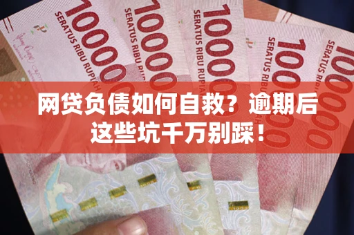 济南网贷负债如何自救？逾期后这些坑千万别踩！