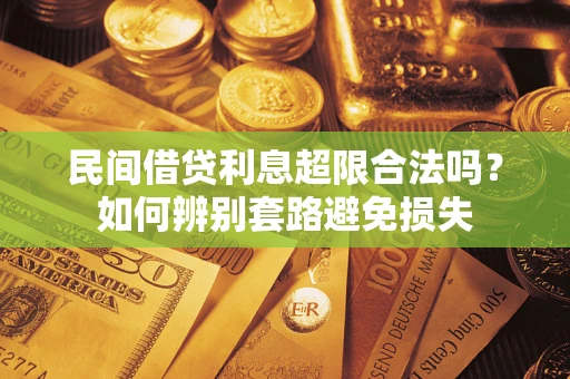 济南民间借贷利息超限合法吗？如何辨别套路避免损失