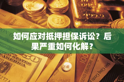 济南如何应对抵押担保诉讼？后果严重如何化解？