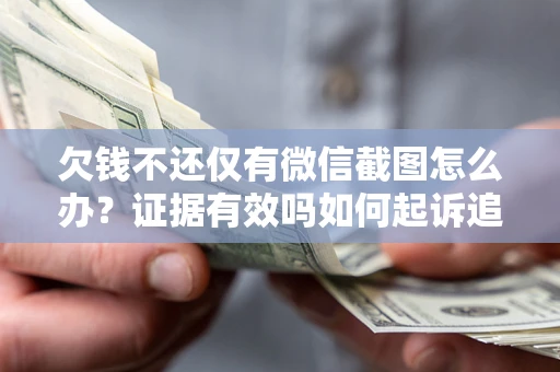 济南欠钱不还仅有微信截图怎么办？证据有效吗如何起诉追回欠款？