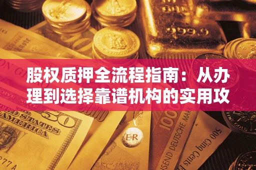 济南股权质押全流程指南：从办理到选择靠谱机构的实用攻略