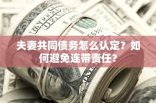 济南夫妻共同债务怎么认定？如何避免连带责任？