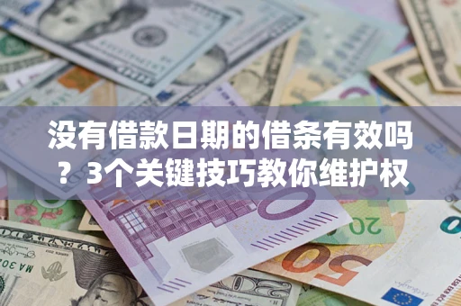 济南没有借款日期的借条有效吗？3个关键技巧教你维护权益