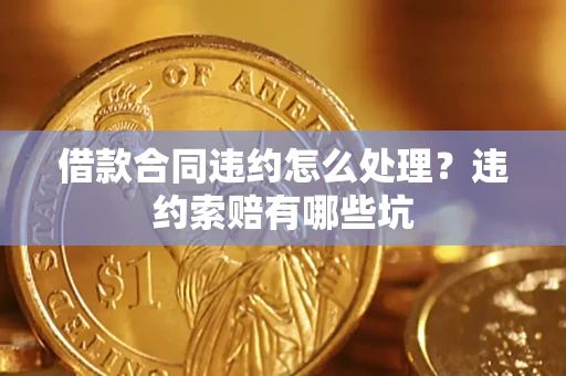 济南借款合同违约怎么处理？违约索赔有哪些坑