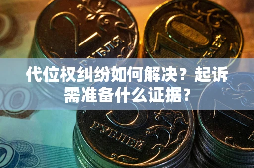 济南代位权纠纷如何解决？起诉需准备什么证据？