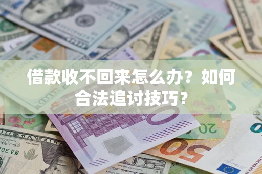 济南借款收不回来怎么办？如何合法追讨技巧？