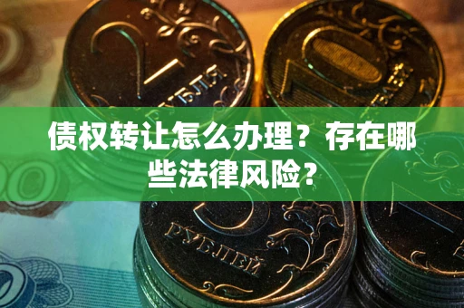 济南债权转让怎么办理？存在哪些法律风险？