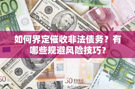 济南如何界定催收非法债务？有哪些规避风险技巧？