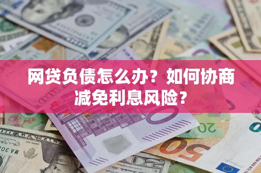 济南网贷负债怎么办？如何协商减免利息风险？