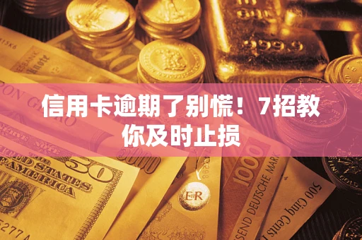 济南信用卡逾期了别慌！7招教你及时止损
