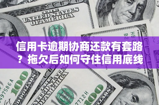 济南信用卡逾期协商还款有套路？拖欠后如何守住信用底线？