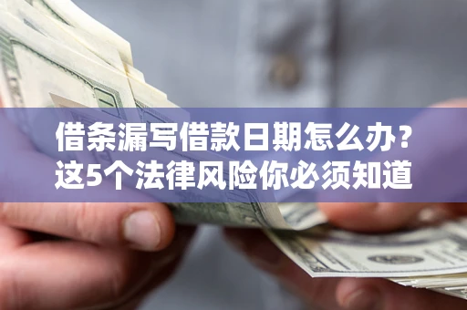 济南借条漏写借款日期怎么办？这5个法律风险你必须知道